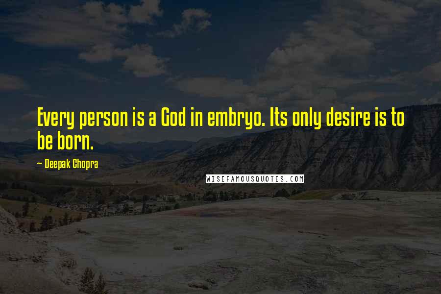 Deepak Chopra Quotes: Every person is a God in embryo. Its only desire is to be born.