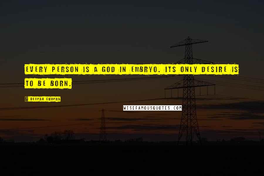 Deepak Chopra Quotes: Every person is a God in embryo. Its only desire is to be born.
