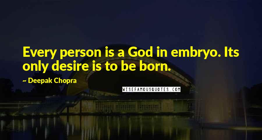 Deepak Chopra Quotes: Every person is a God in embryo. Its only desire is to be born.