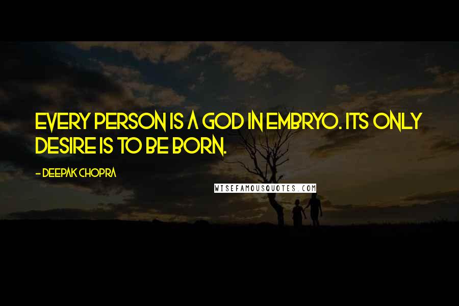 Deepak Chopra Quotes: Every person is a God in embryo. Its only desire is to be born.