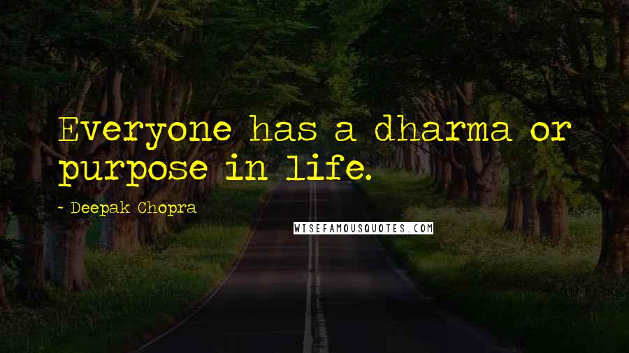 Deepak Chopra Quotes: Everyone has a dharma or purpose in life.