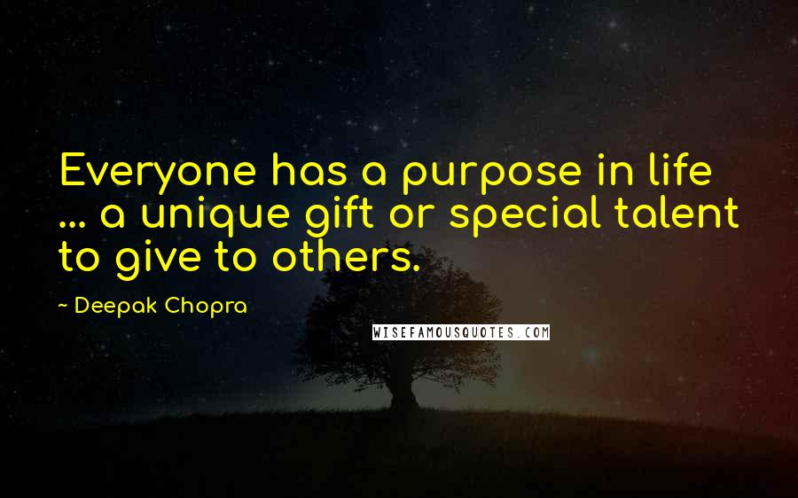 Deepak Chopra Quotes: Everyone has a purpose in life ... a unique gift or special talent to give to others.