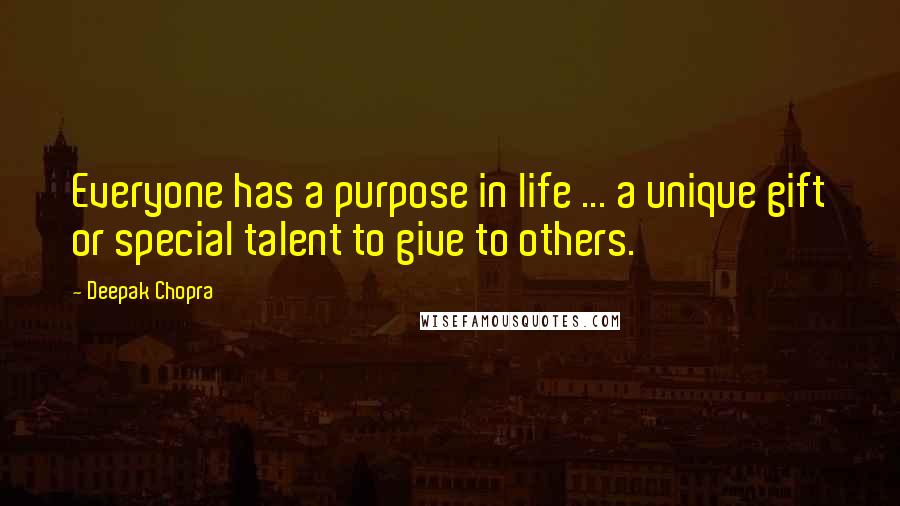 Deepak Chopra Quotes: Everyone has a purpose in life ... a unique gift or special talent to give to others.