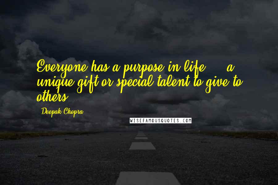 Deepak Chopra Quotes: Everyone has a purpose in life ... a unique gift or special talent to give to others.