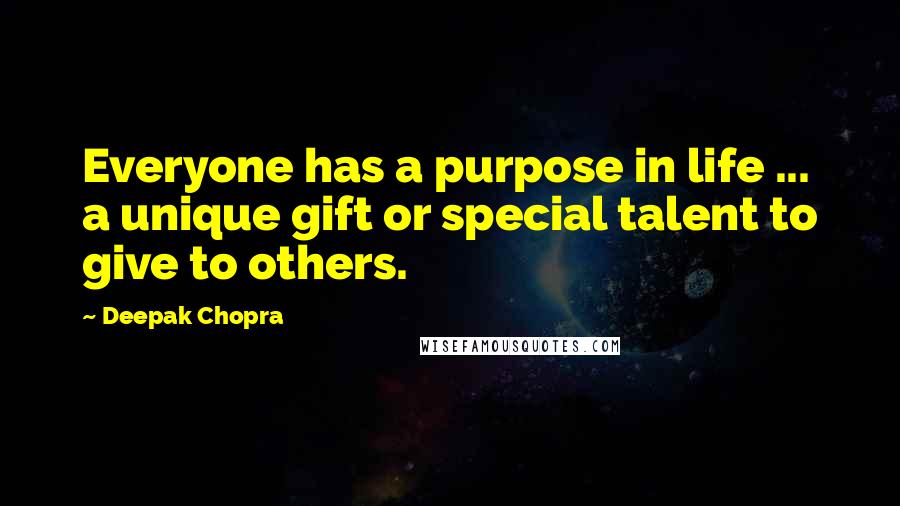 Deepak Chopra Quotes: Everyone has a purpose in life ... a unique gift or special talent to give to others.