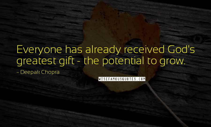 Deepak Chopra Quotes: Everyone has already received God's greatest gift - the potential to grow.