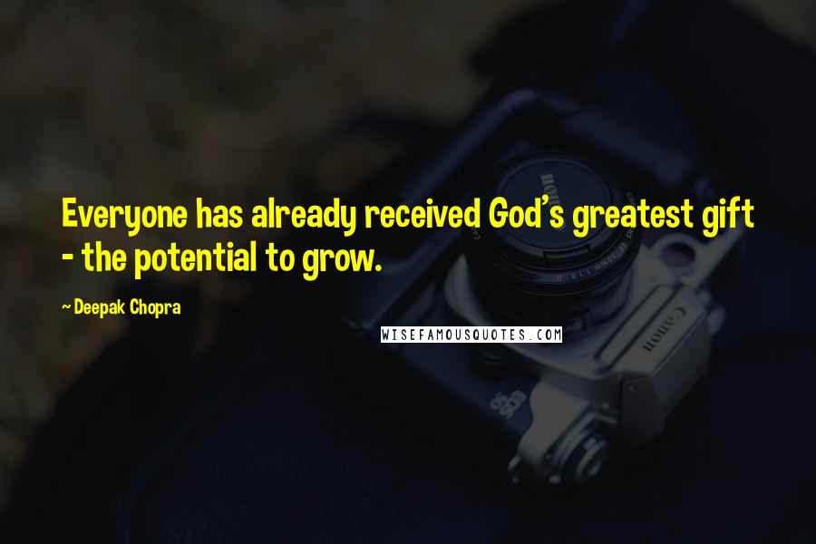 Deepak Chopra Quotes: Everyone has already received God's greatest gift - the potential to grow.