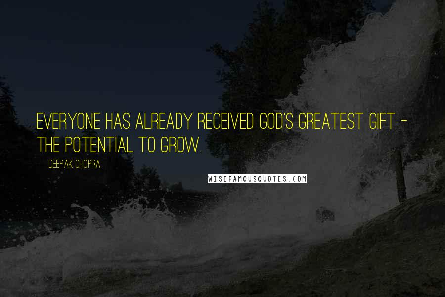 Deepak Chopra Quotes: Everyone has already received God's greatest gift - the potential to grow.