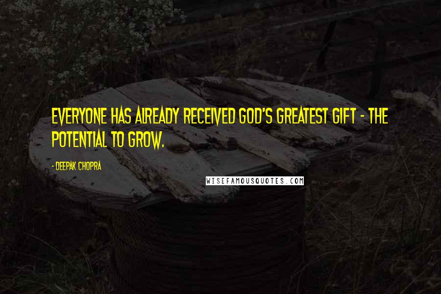 Deepak Chopra Quotes: Everyone has already received God's greatest gift - the potential to grow.