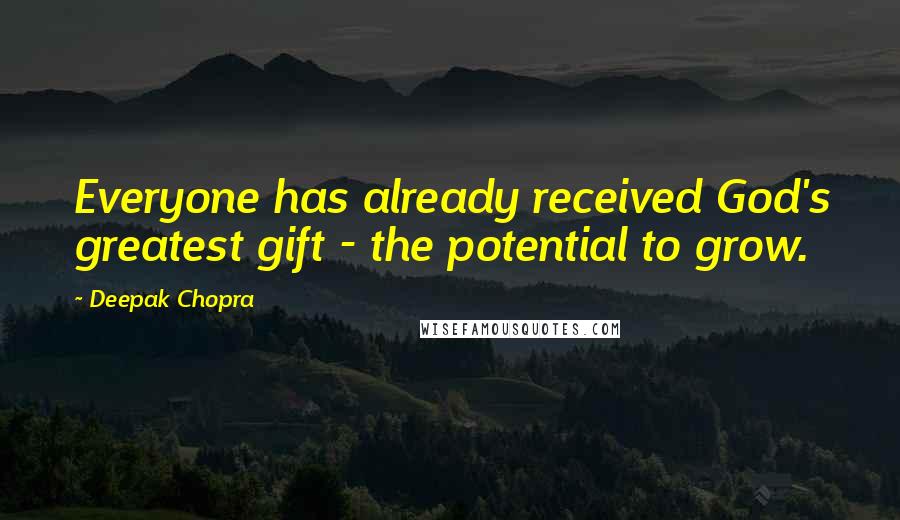 Deepak Chopra Quotes: Everyone has already received God's greatest gift - the potential to grow.