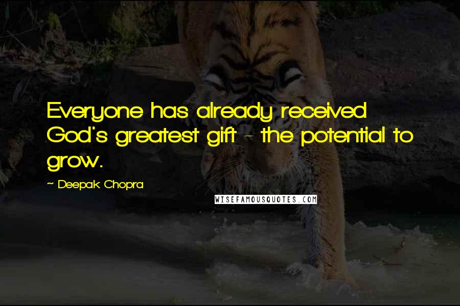 Deepak Chopra Quotes: Everyone has already received God's greatest gift - the potential to grow.