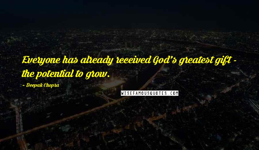 Deepak Chopra Quotes: Everyone has already received God's greatest gift - the potential to grow.