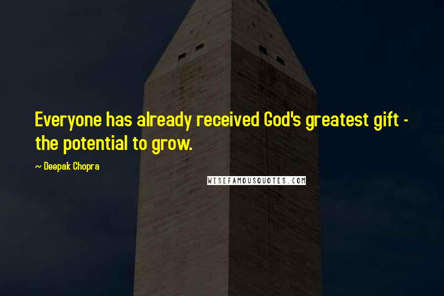 Deepak Chopra Quotes: Everyone has already received God's greatest gift - the potential to grow.