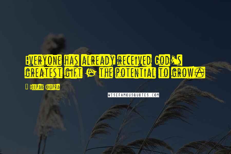 Deepak Chopra Quotes: Everyone has already received God's greatest gift - the potential to grow.