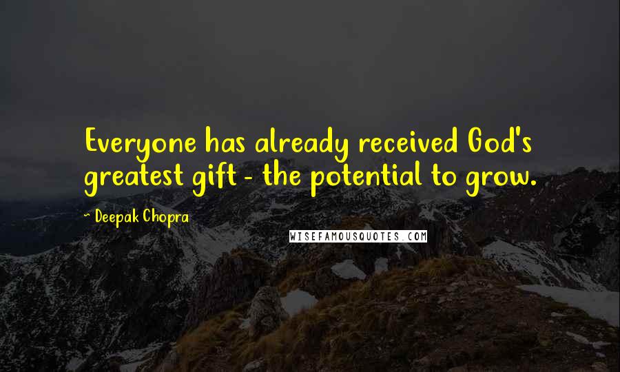 Deepak Chopra Quotes: Everyone has already received God's greatest gift - the potential to grow.