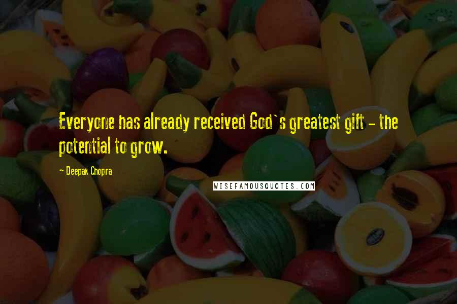 Deepak Chopra Quotes: Everyone has already received God's greatest gift - the potential to grow.