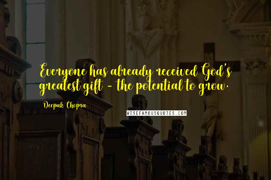 Deepak Chopra Quotes: Everyone has already received God's greatest gift - the potential to grow.