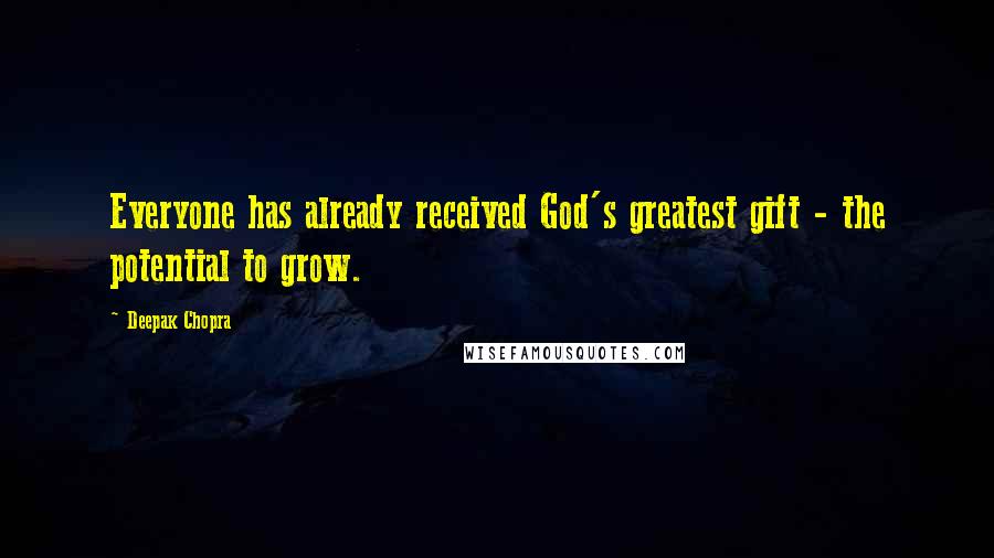 Deepak Chopra Quotes: Everyone has already received God's greatest gift - the potential to grow.