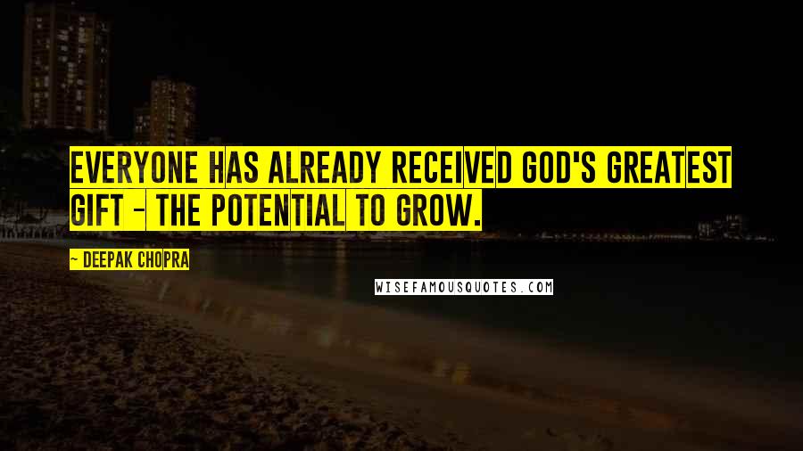 Deepak Chopra Quotes: Everyone has already received God's greatest gift - the potential to grow.