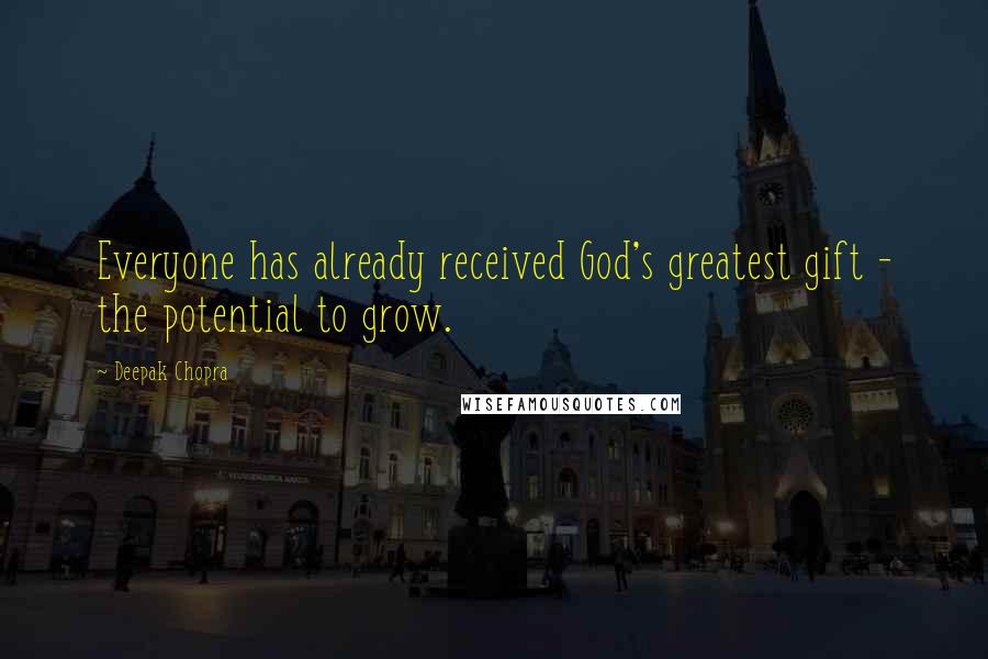 Deepak Chopra Quotes: Everyone has already received God's greatest gift - the potential to grow.