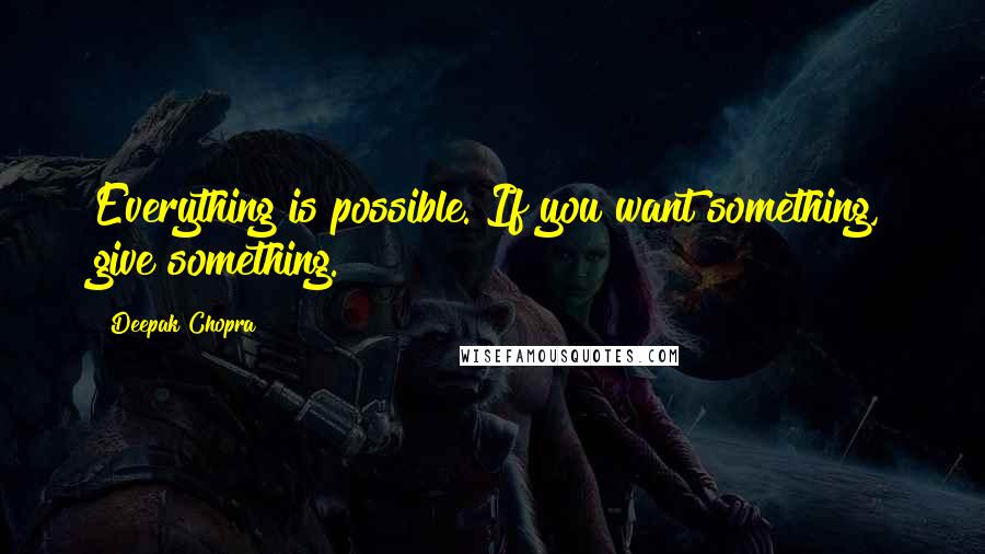 Deepak Chopra Quotes: Everything is possible. If you want something, give something.