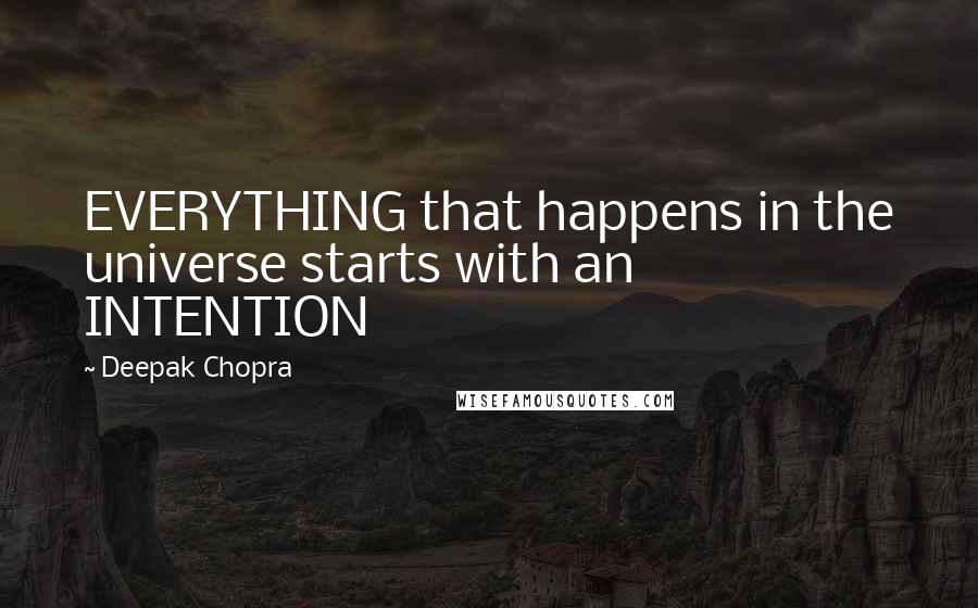 Deepak Chopra Quotes: EVERYTHING that happens in the universe starts with an INTENTION