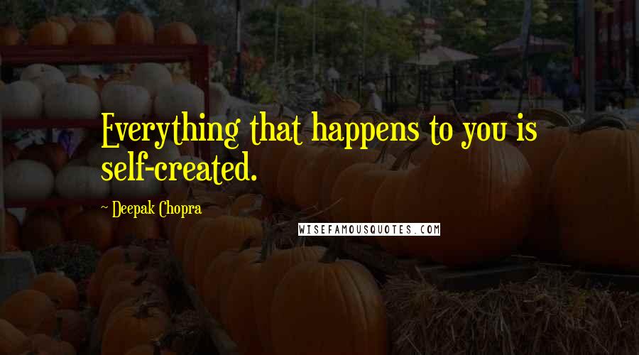 Deepak Chopra Quotes: Everything that happens to you is self-created.