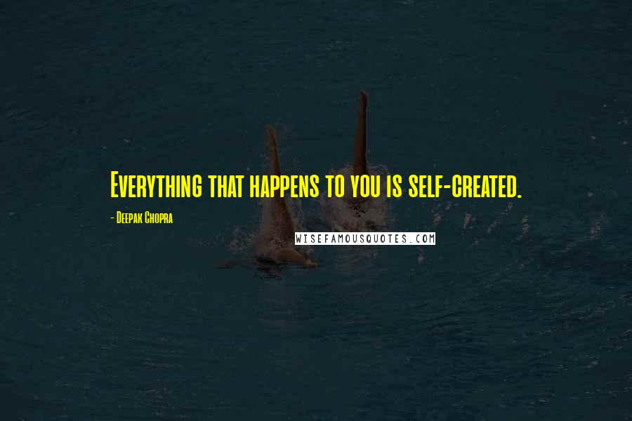 Deepak Chopra Quotes: Everything that happens to you is self-created.