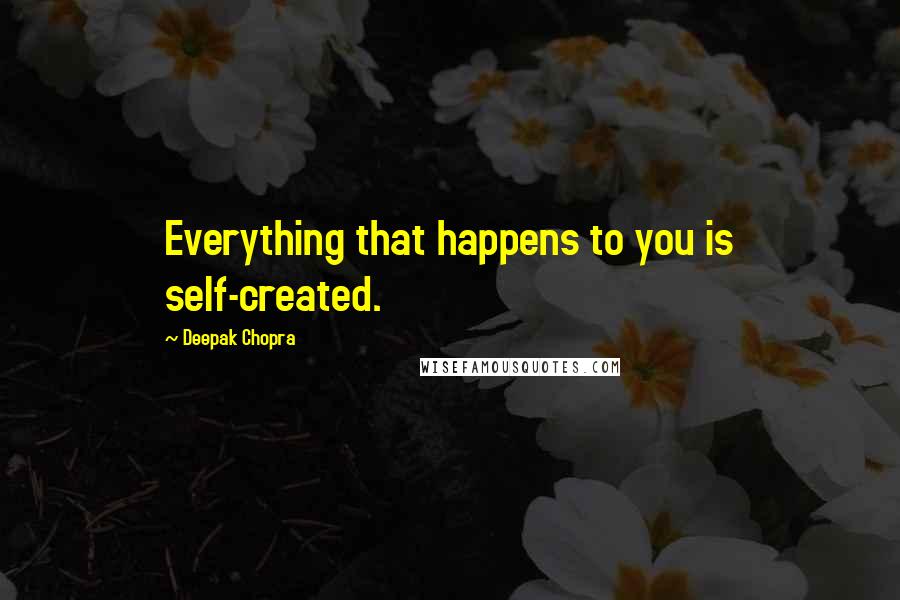 Deepak Chopra Quotes: Everything that happens to you is self-created.