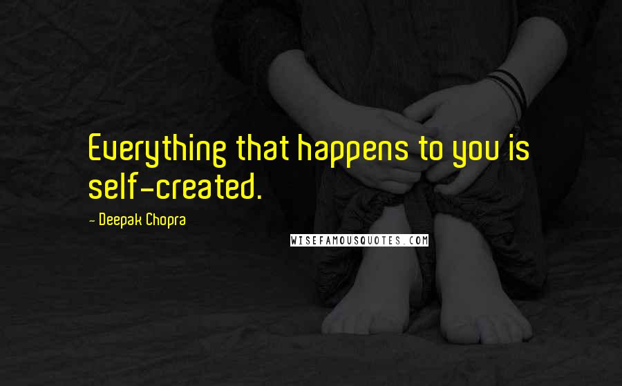 Deepak Chopra Quotes: Everything that happens to you is self-created.