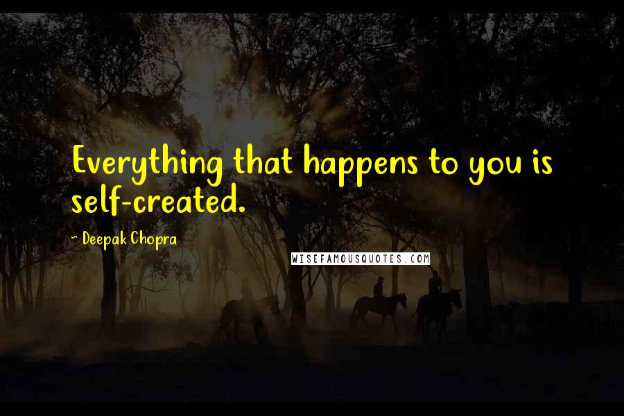 Deepak Chopra Quotes: Everything that happens to you is self-created.