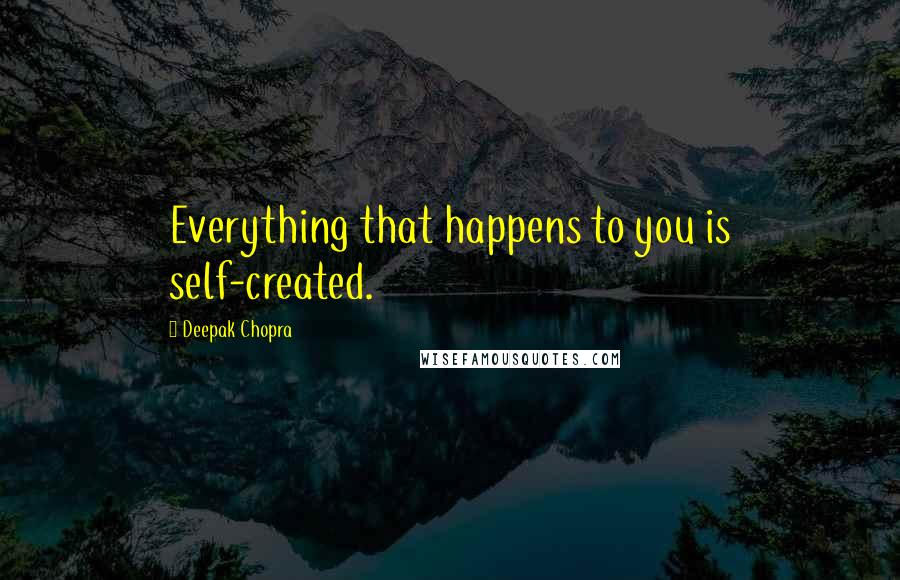 Deepak Chopra Quotes: Everything that happens to you is self-created.