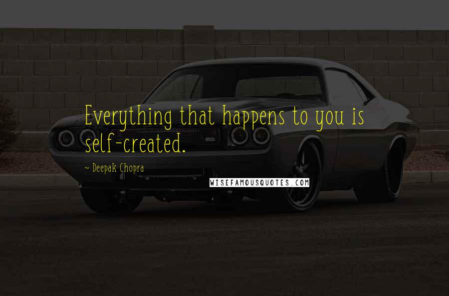 Deepak Chopra Quotes: Everything that happens to you is self-created.