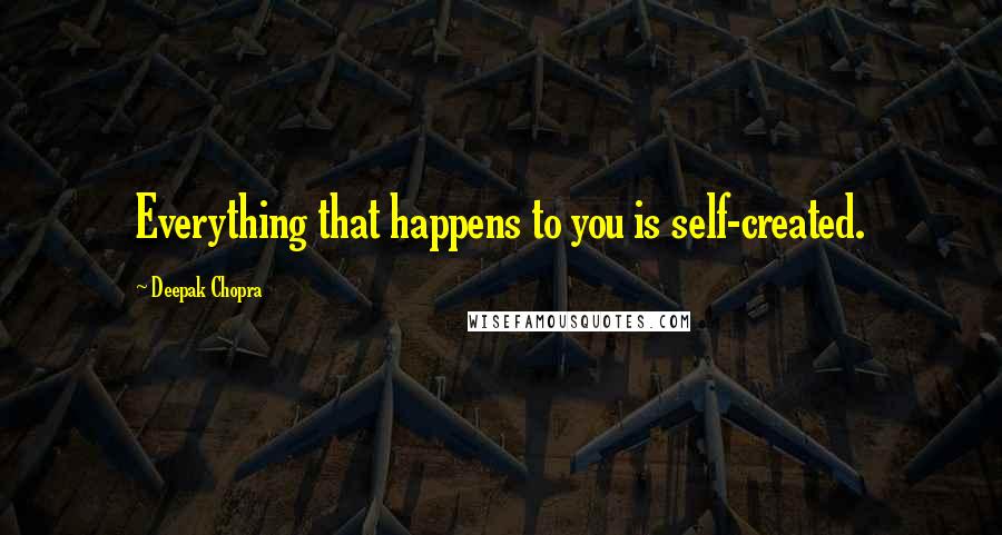 Deepak Chopra Quotes: Everything that happens to you is self-created.