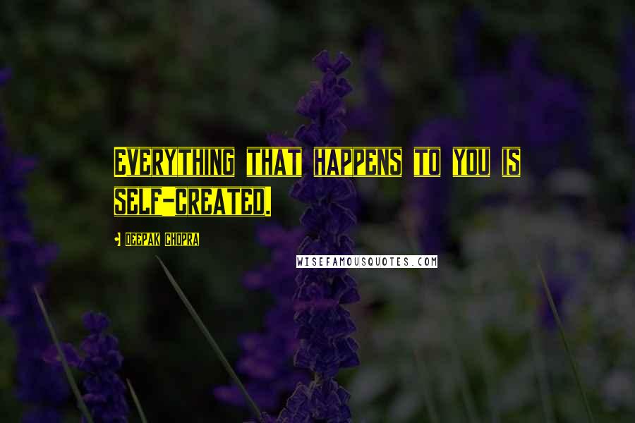 Deepak Chopra Quotes: Everything that happens to you is self-created.