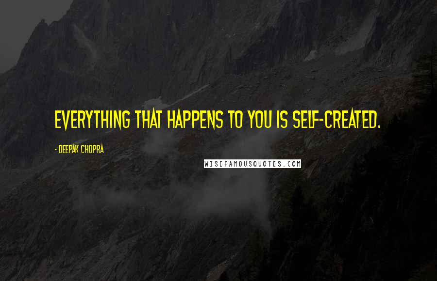 Deepak Chopra Quotes: Everything that happens to you is self-created.