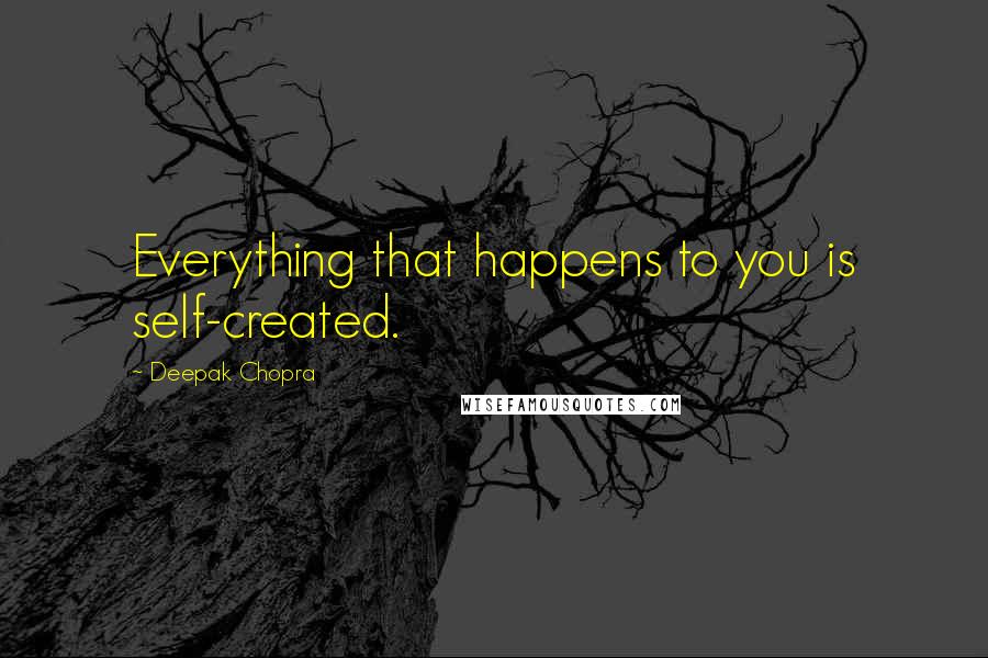 Deepak Chopra Quotes: Everything that happens to you is self-created.