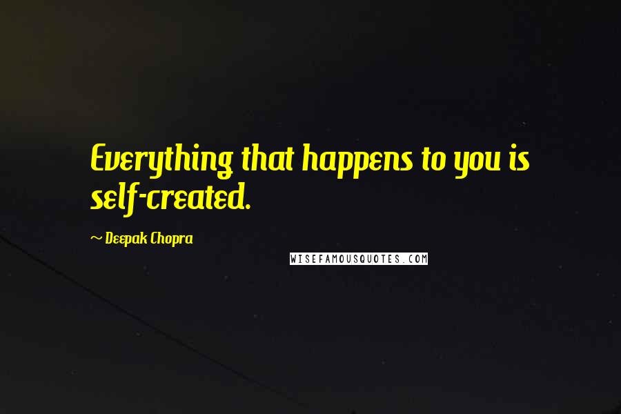 Deepak Chopra Quotes: Everything that happens to you is self-created.