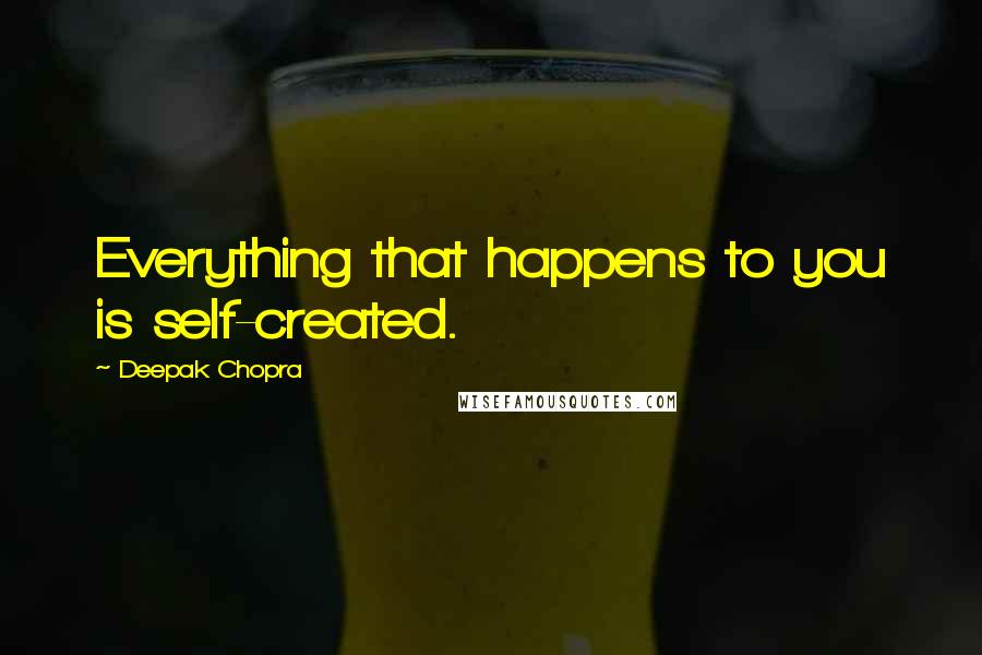 Deepak Chopra Quotes: Everything that happens to you is self-created.