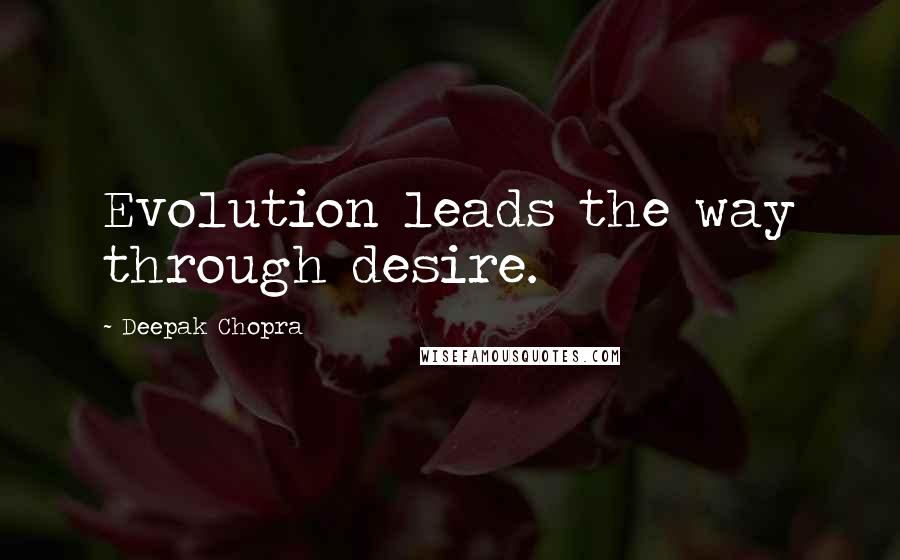 Deepak Chopra Quotes: Evolution leads the way through desire.