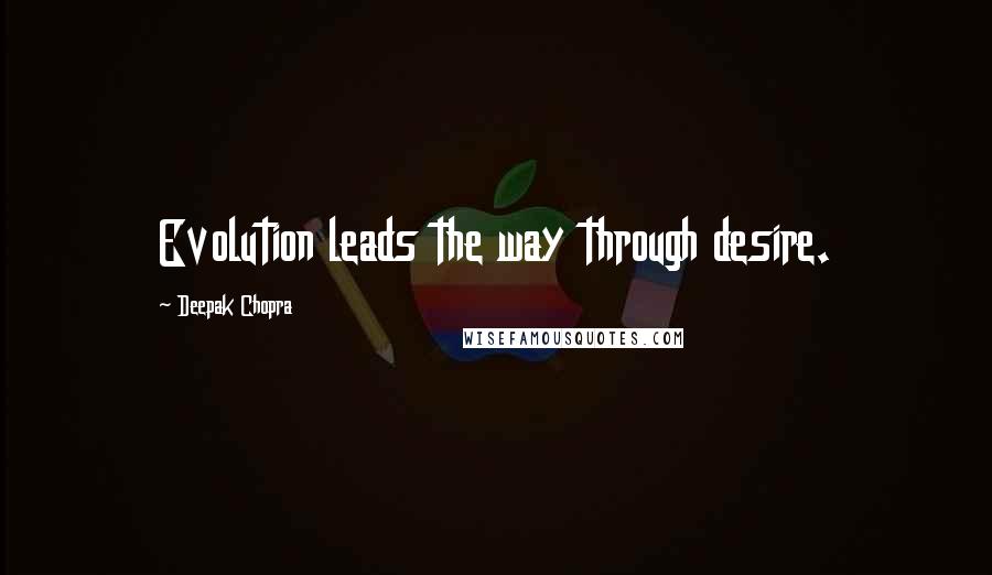 Deepak Chopra Quotes: Evolution leads the way through desire.