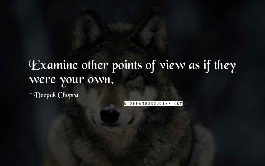 Deepak Chopra Quotes: Examine other points of view as if they were your own.