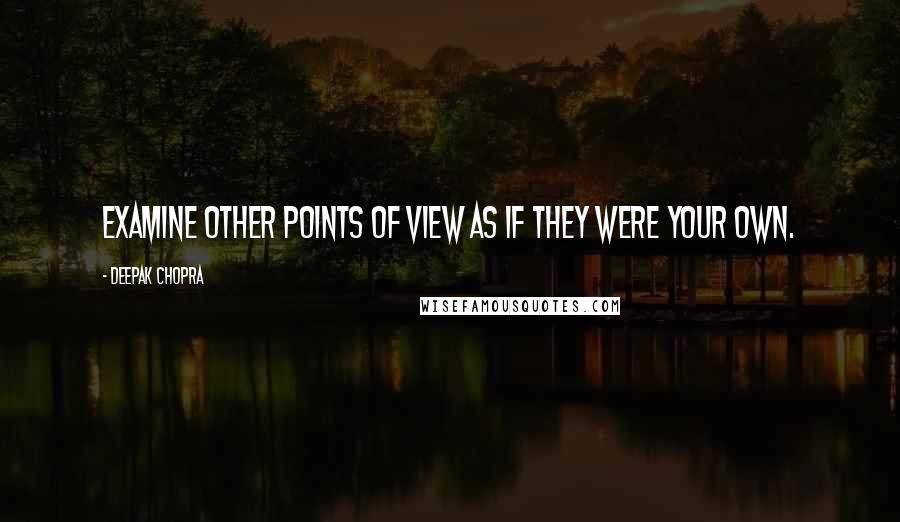 Deepak Chopra Quotes: Examine other points of view as if they were your own.