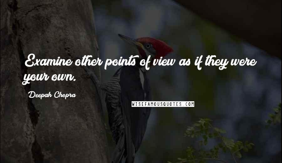 Deepak Chopra Quotes: Examine other points of view as if they were your own.