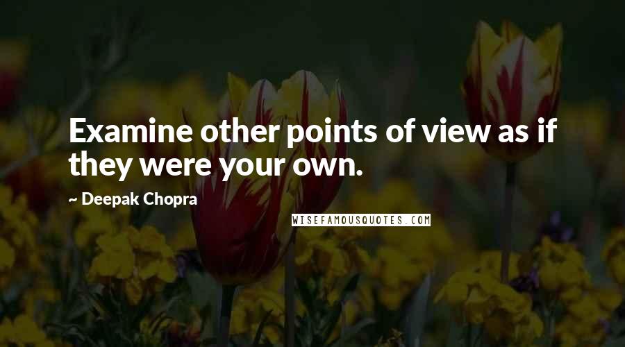 Deepak Chopra Quotes: Examine other points of view as if they were your own.