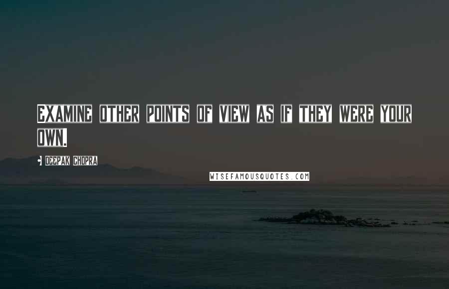 Deepak Chopra Quotes: Examine other points of view as if they were your own.