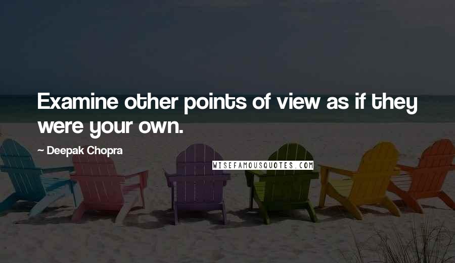 Deepak Chopra Quotes: Examine other points of view as if they were your own.