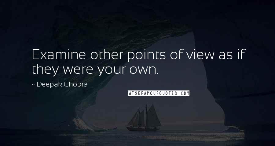 Deepak Chopra Quotes: Examine other points of view as if they were your own.