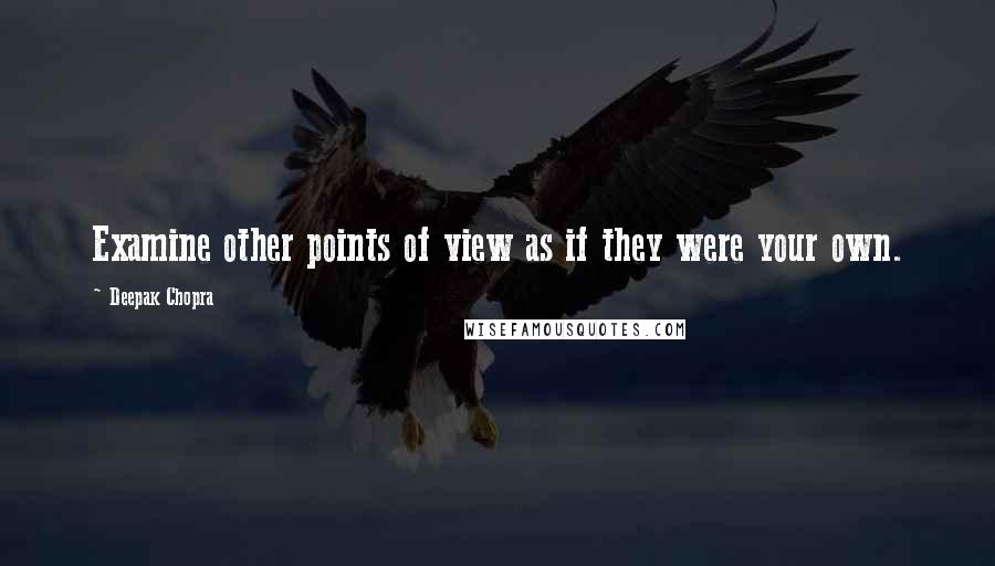 Deepak Chopra Quotes: Examine other points of view as if they were your own.