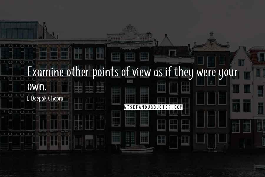 Deepak Chopra Quotes: Examine other points of view as if they were your own.